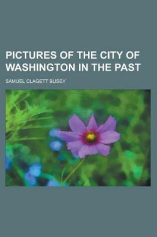 Cover of Pictures of the City of Washington in the Past