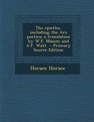 Book cover for The Epistles, Including the Ars Poetica; A Translation by W.F. Masom and A.F. Watt - Primary Source Edition