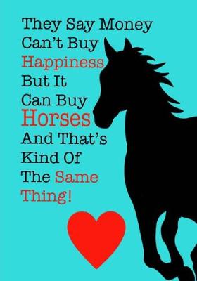 Book cover for They Say Money Can't Buy Happiness, But It Can Buy Horses And Thats Kind Of The Same Thing