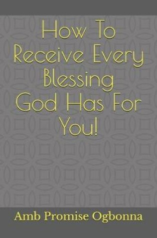 Cover of How To Receive Every Blessing God Has For You!