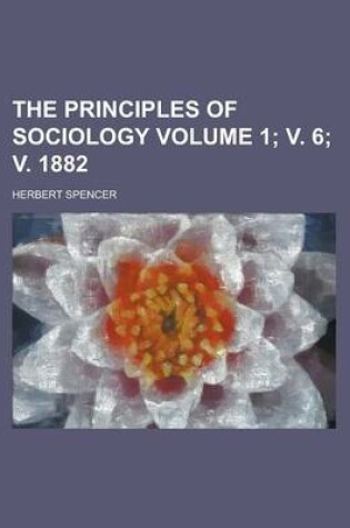 Cover of The Principles of Sociology Volume 1; V. 6; V. 1882