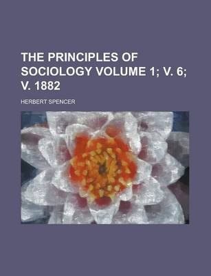 Book cover for The Principles of Sociology Volume 1; V. 6; V. 1882