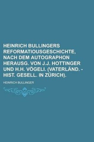 Cover of Heinrich Bullingers Reformatiousgeschichte, Nach Dem Autographon Herausg. Von J.J. Hottinger Und H.H. Vogeli. (Vaterland. - Hist. Gesell. in Zurich)