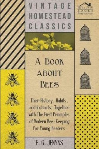 Cover of A Book about Bees - Their History, Habits, and Instincts; Together with the First Principles of Modern Bee-Keeping for Young Readers