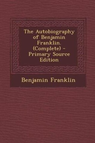 Cover of The Autobiography of Benjamin Franklin. (Complete) - Primary Source Edition