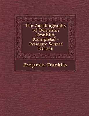 Book cover for The Autobiography of Benjamin Franklin. (Complete) - Primary Source Edition