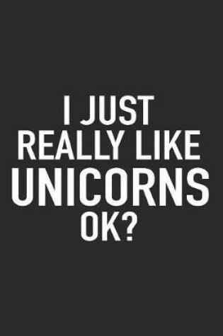 Cover of I Just Really Like Unicorns Ok?