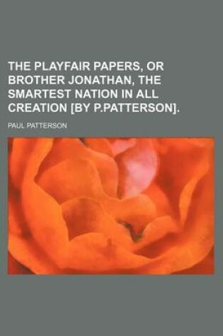 Cover of The Playfair Papers, or Brother Jonathan, the Smartest Nation in All Creation [By P.Patterson].