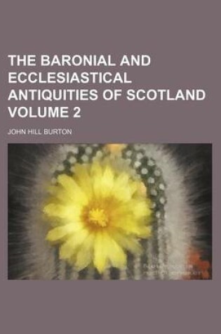 Cover of The Baronial and Ecclesiastical Antiquities of Scotland Volume 2