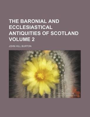 Book cover for The Baronial and Ecclesiastical Antiquities of Scotland Volume 2