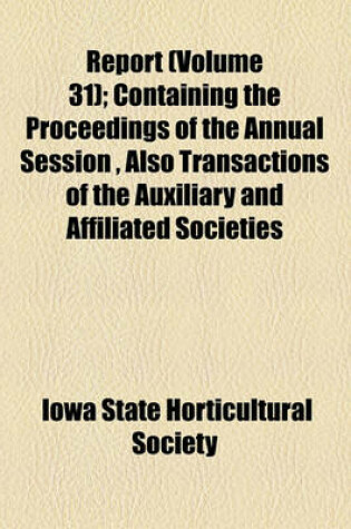 Cover of Report; Containing the Proceedings of the Annual Session, Also Transactions of the Auxiliary and Affiliated Societies Volume 31