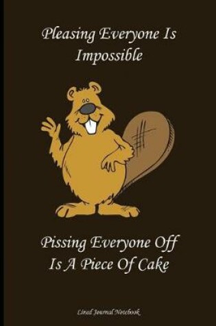 Cover of Pleasing Everyone Is Impossible, Pissing Everyone Off Is A Piece Of Cake