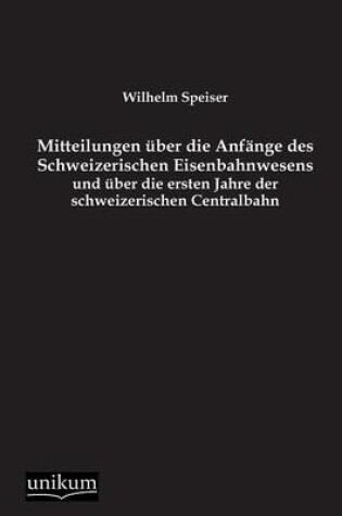 Cover of Mitteilungen uber die Anfange des Schweizerischen Eisenbahnwesens und uber die ersten Jahre der schweizerischen Centralbahn