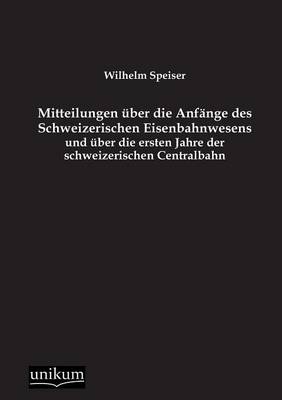 Cover of Mitteilungen uber die Anfange des Schweizerischen Eisenbahnwesens und uber die ersten Jahre der schweizerischen Centralbahn