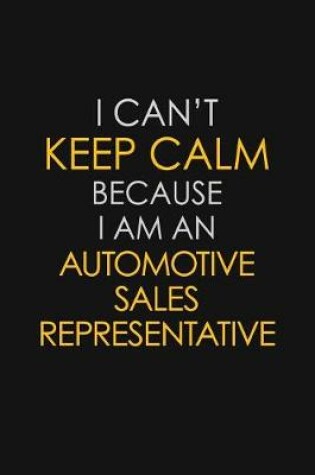 Cover of I Can't Keep Calm Because I Am An Automotive Sales Representative