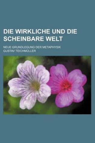 Cover of Die Wirkliche Und Die Scheinbare Welt; Neue Grundlegung Der Metaphysik