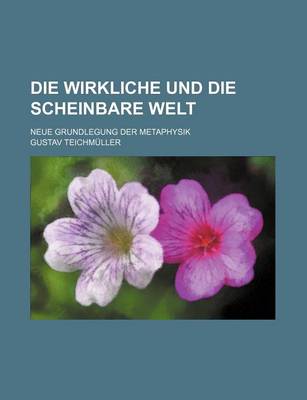 Book cover for Die Wirkliche Und Die Scheinbare Welt; Neue Grundlegung Der Metaphysik