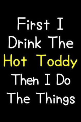 Cover of First I Drink The Hot Toddy Then I Do The Things