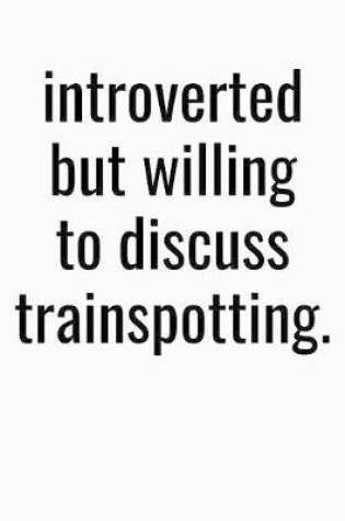 Cover of Introverted But Willing To Discuss Trainspotting