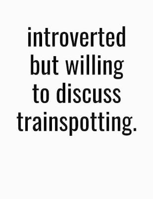 Book cover for Introverted But Willing To Discuss Trainspotting