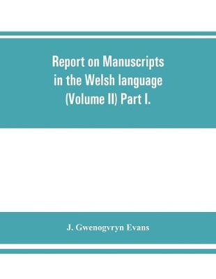 Book cover for Report on manuscripts in the Welsh language (Volume II) Part I.