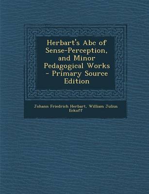 Book cover for Herbart's ABC of Sense-Perception, and Minor Pedagogical Works - Primary Source Edition