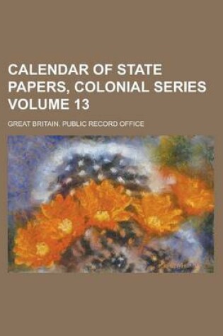 Cover of Calendar of State Papers, Colonial Series Volume 13