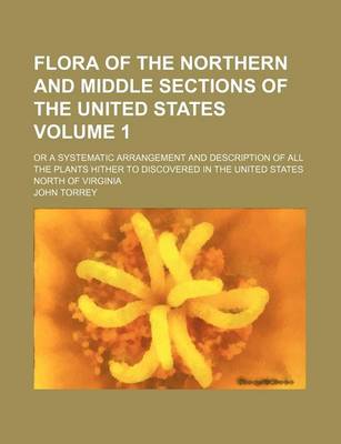 Book cover for Flora of the Northern and Middle Sections of the United States Volume 1; Or a Systematic Arrangement and Description of All the Plants Hither to Discovered in the United States North of Virginia