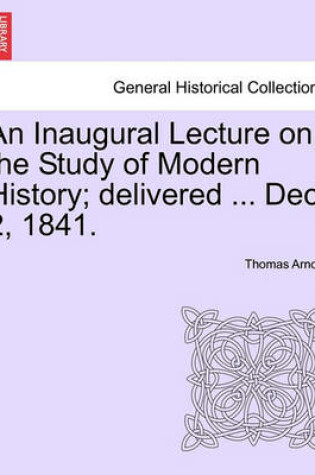 Cover of An Inaugural Lecture on the Study of Modern History; Delivered ... Dec. 2, 1841.