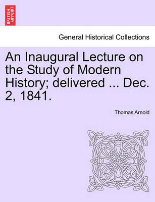 Book cover for An Inaugural Lecture on the Study of Modern History; Delivered ... Dec. 2, 1841.