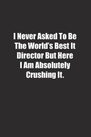 Cover of I Never Asked To Be The World's Best It Director But Here I Am Absolutely Crushing It.