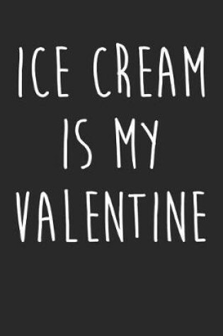 Cover of Valentine's Day Notebook - Ice Cream Is My Valentine Funny Anti Valentines Day - Valentine's Day Journal