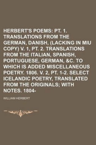 Cover of Herbert's Poems (Volume 1); PT. 1. Translations from the German, Danish, Etc. (Lacking in Miu Copy) V. 1, PT. 2. Translations from the Italian, Spanish, Portuguese, German, &C. to Which Is Added Miscellaneous Poetry. 1806. V. 2, PT. 1-2. Select Icelandic P