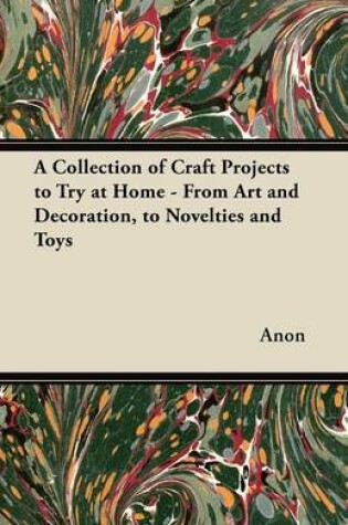 Cover of A Collection of Craft Projects to Try at Home - From Art and Decoration, to Novelties and Toys