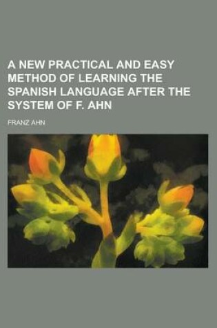 Cover of A New Practical and Easy Method of Learning the Spanish Language After the System of F. Ahn