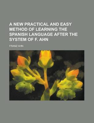 Book cover for A New Practical and Easy Method of Learning the Spanish Language After the System of F. Ahn