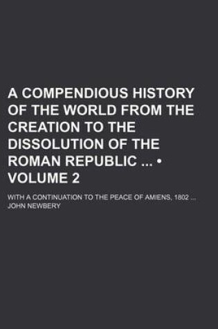 Cover of A Compendious History of the World from the Creation to the Dissolution of the Roman Republic (Volume 2); With a Continuation to the Peace of Amiens, 1802