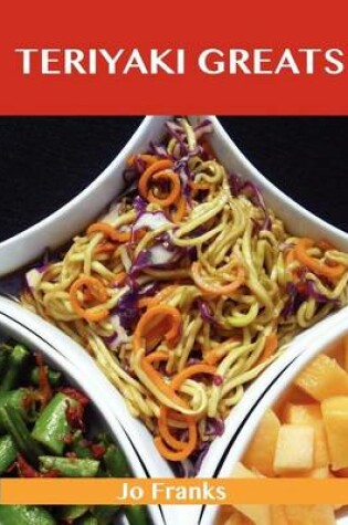 Cover of Teriyaki Greats: Delicious Teriyaki Recipes, the Top 75 Teriyaki Recipes