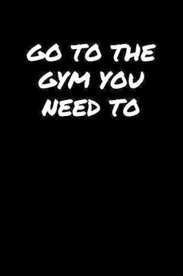 Book cover for Go To The Gym You Need To