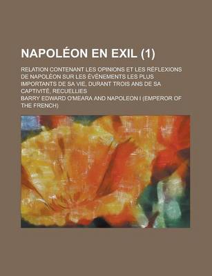 Book cover for Napoleon En Exil; Relation Contenant Les Opinions Et Les Reflexions de Napoleon Sur Les Evenements Les Plus Importants de Sa Vie, Durant Trois ANS de Sa Captivite, Recuellies (1)