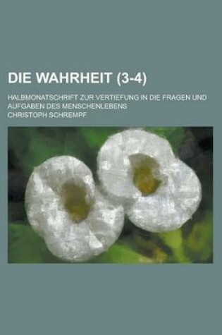Cover of Die Wahrheit; Halbmonatschrift Zur Vertiefung in Die Fragen Und Aufgaben Des Menschenlebens (3-4)