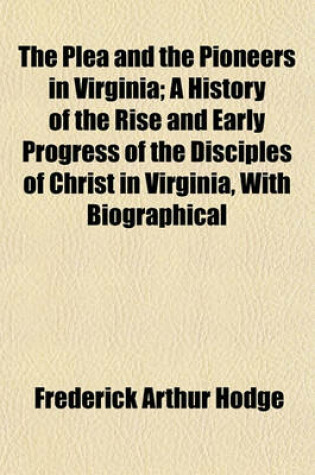 Cover of The Plea and the Pioneers in Virginia; A History of the Rise and Early Progress of the Disciples of Christ in Virginia, with Biographical