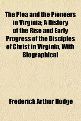 Book cover for The Plea and the Pioneers in Virginia; A History of the Rise and Early Progress of the Disciples of Christ in Virginia, with Biographical