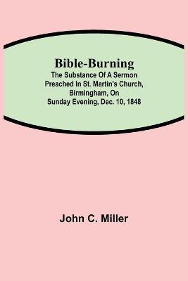 Book cover for Bible-Burning; The substance of a sermon preached in St. Martin's Church, Birmingham, on Sunday evening, Dec. 10, 1848