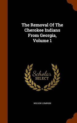 Book cover for The Removal of the Cherokee Indians from Georgia, Volume 1