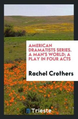 Cover of American Dramatists Series. a Man's World; A Play in Four Acts