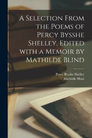 Cover of A Selection From the Poems of Percy Bysshe Shelley. Edited With a Memoir by Mathilde Blind