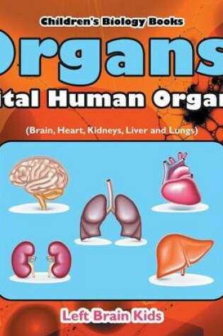 Cover of Organs! Vital Human Organs (Brain, Heart, Kidneys, Liver and Lungs) - Children's Biology Books