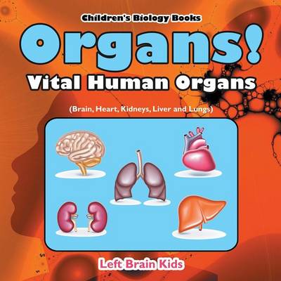 Book cover for Organs! Vital Human Organs (Brain, Heart, Kidneys, Liver and Lungs) - Children's Biology Books