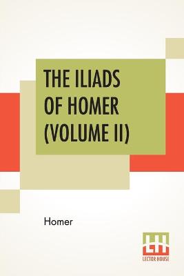 Book cover for The Iliads Of Homer (Volume II)
